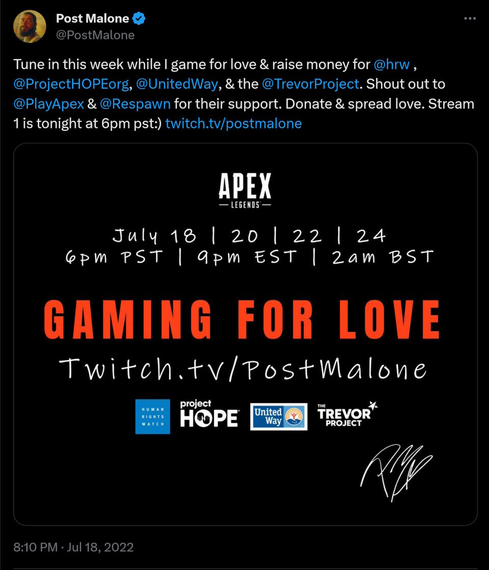 Tune in this week while I game for love & raise money for @hrw  , @ProjectHOPEorg , @UnitedWay , & the @TrevorProject . Shout out to @PlayApex  & @Respawn  for their support. Donate & spread love. Stream 1 is tonight at 6pm pst:) http://twitch.tv/postmalone