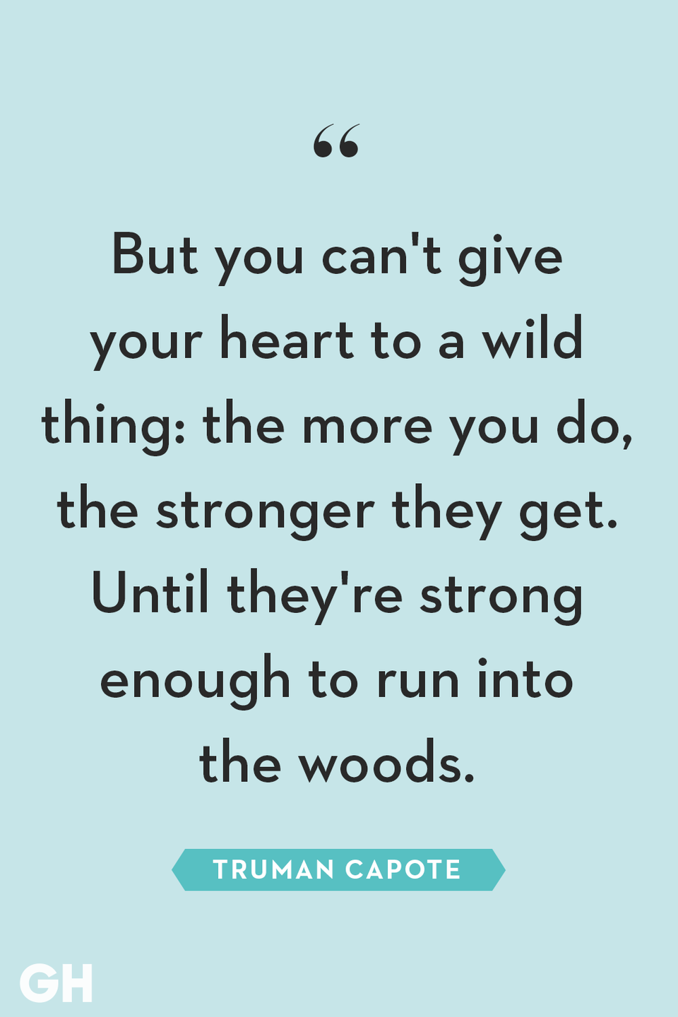 <p>But you can't give your heart to a wild thing: the more you do, the stronger they get. Until they're strong enough to run into the woods.</p>