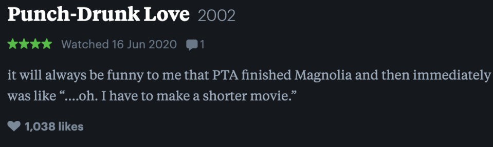 It will alway sbe funny to me that PTA finished magnolia and then immedtialtely was like "oh, i have to make a shorter movie."
