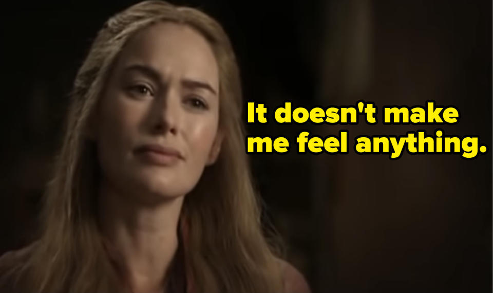 Cersei saying it doesn't make her feel anything