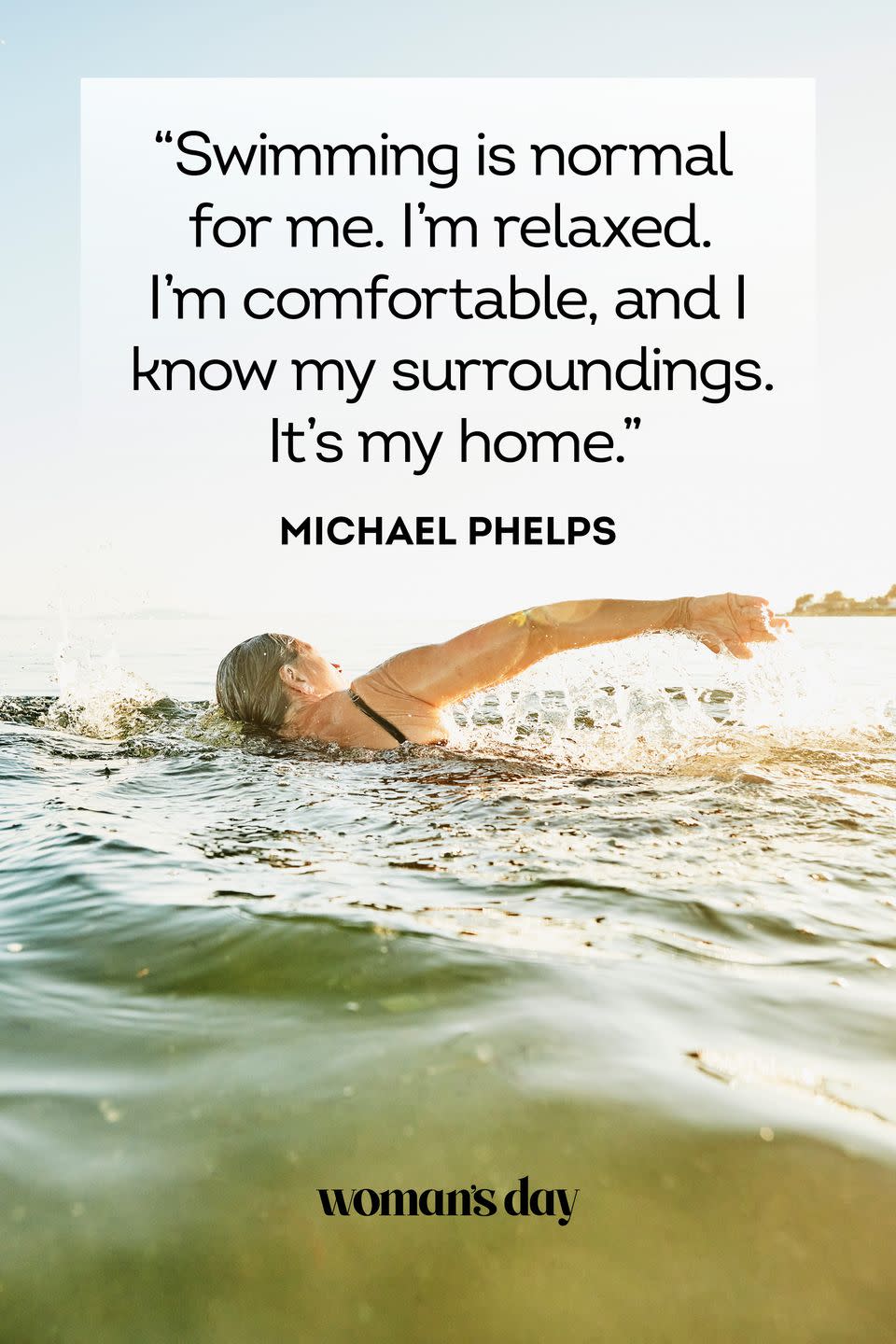 <p>“Swimming is normal for me. I’m relaxed. I’m comfortable, and I know my surroundings. It’s my home.”</p>