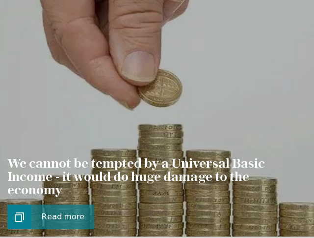 We cannot be tempted by a Universal Basic Income - it would do huge damage to the economy