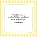 <p>"The best way to make children good is to make them happy."<br></p>