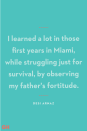 <p>“I learned a lot in those first years in Miami, while struggling just for survival, by observing my father's fortitude.”</p>