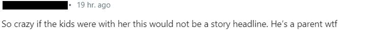 "So crazy if the kids were with her this would not be a story headline. He’s a parent wtf,"