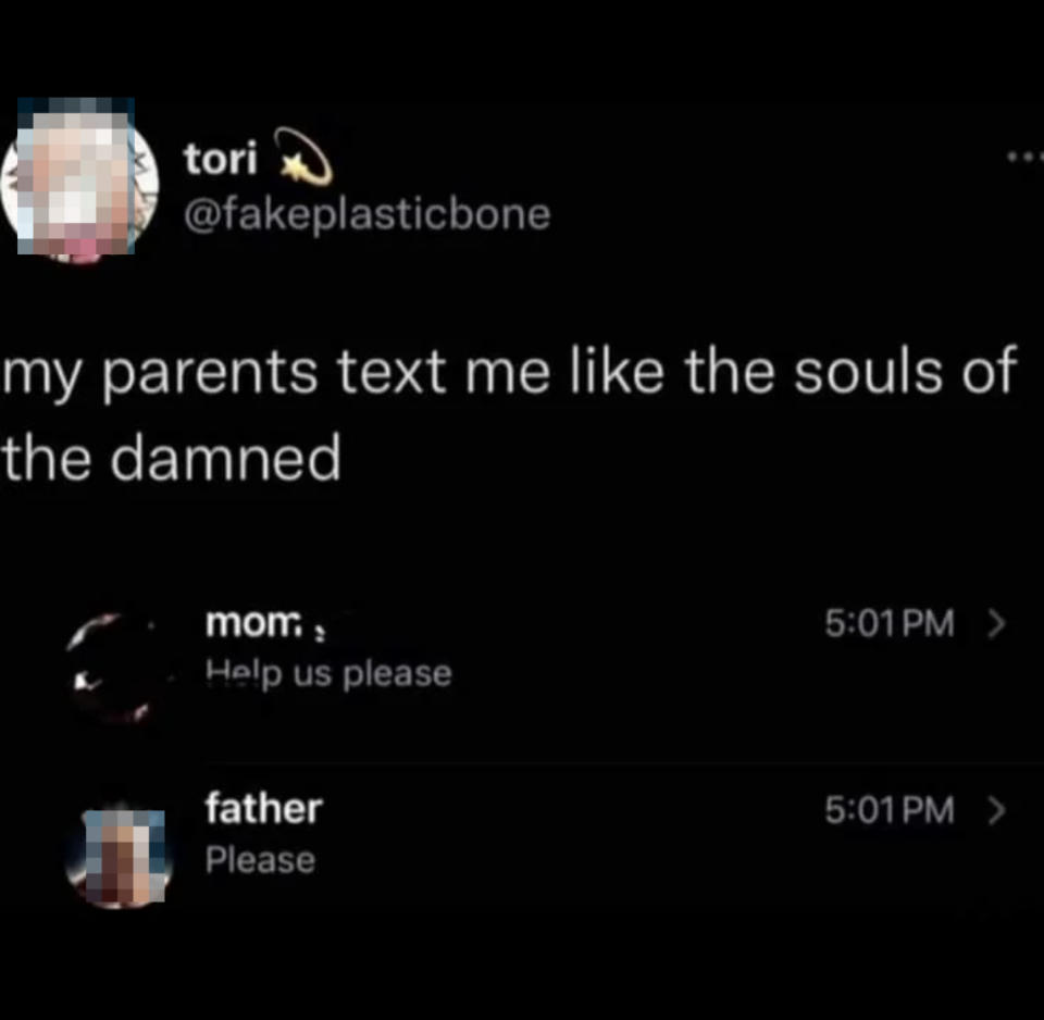 Tweet by Tori (@fakeplasticbone): "my parents text me like the souls of the damned" followed by texts from mom and father saying "Help us please" and "Please."