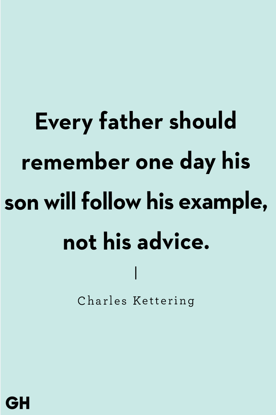 <p>"Every father should remember one day his son will follow his example, not his advice."</p>