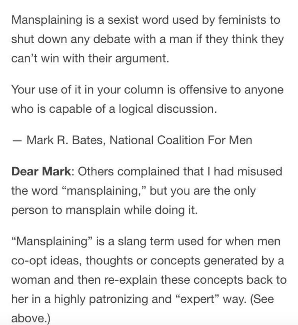 <a href="http://www.huffingtonpost.com/entry/advice-columnist-amy-dickinson-mansplaining_us_57e40f5ae4b0e80b1ba0c7f4" target="_blank">Advice columnist Amy Dickinson</a> rightfully put a mansplainer in his place after he reached out to tell her that "mansplaining is a sexist word used by feminists to shut down any debate with a man if they think they can't win with their argument."&nbsp;