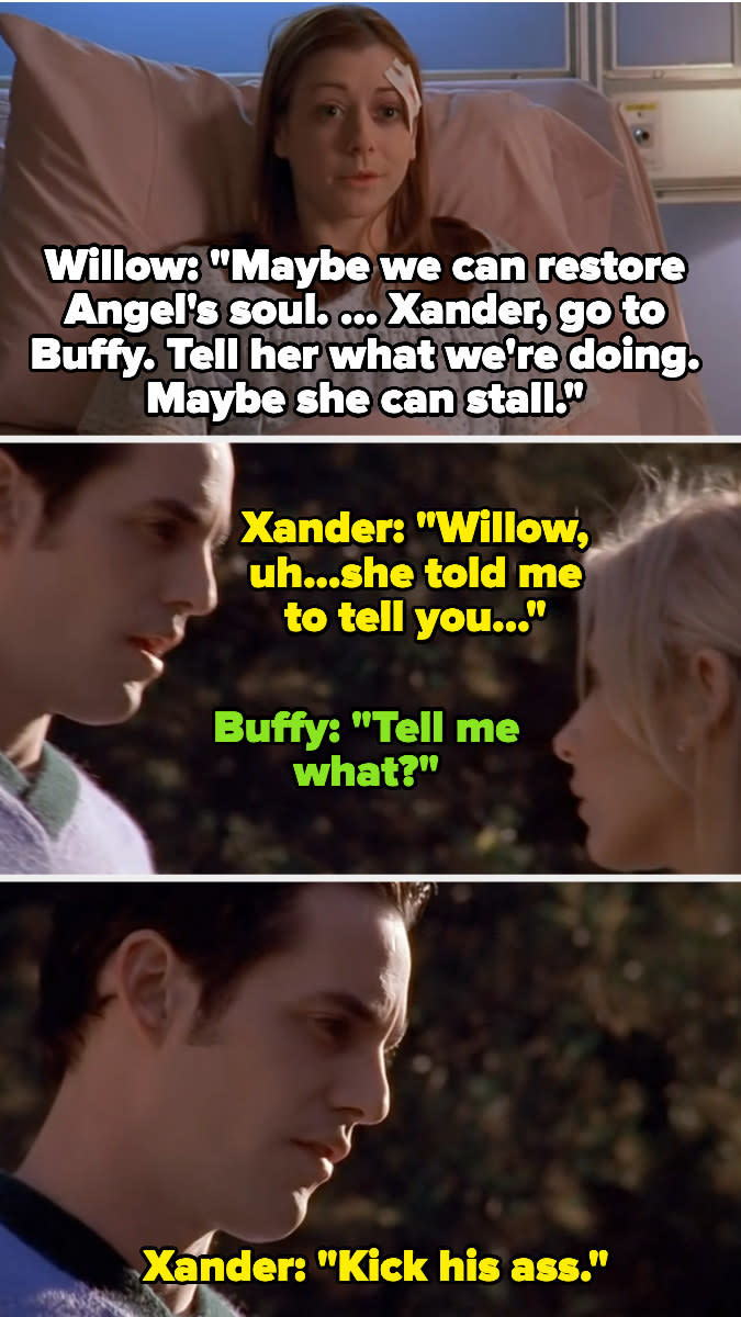 Willow tells xander to tell buffy to stall in case they can restore angel's soul, and then xander tells buffy that willow wanted him to tell her something...then says "kick his ass"