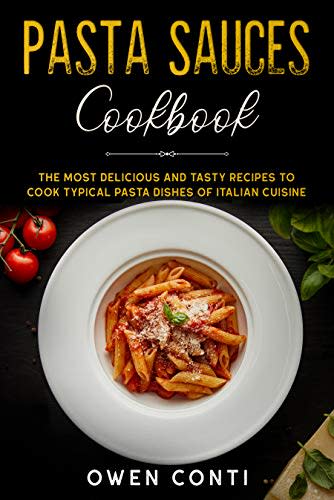 4) Pasta Sauces Cookbook: The Most Delicious and Tasty Recipes to Cook Typical Pasta Dishes of Italian Cuisine