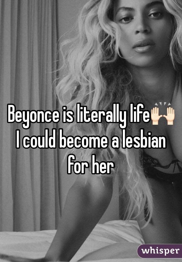 Beyonce is literally life���� I could become a lesbian for her