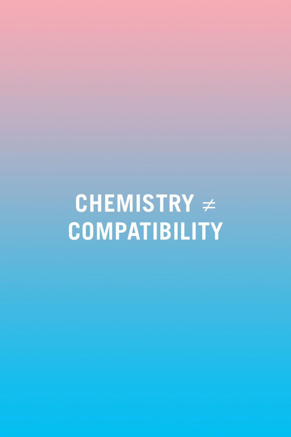 <p>"People confuse chemistry for compatibility. You can have chemistry with a lot of people, but that doesn't mean you are compatible. In order to be compatible, you need to share basic core beliefs, values, and agendas. Chemistry is what sweeps people off their feet in the beginning, but you need to be compatible with one another if you're going to make it over the long haul." —<em>Morin</em></p>