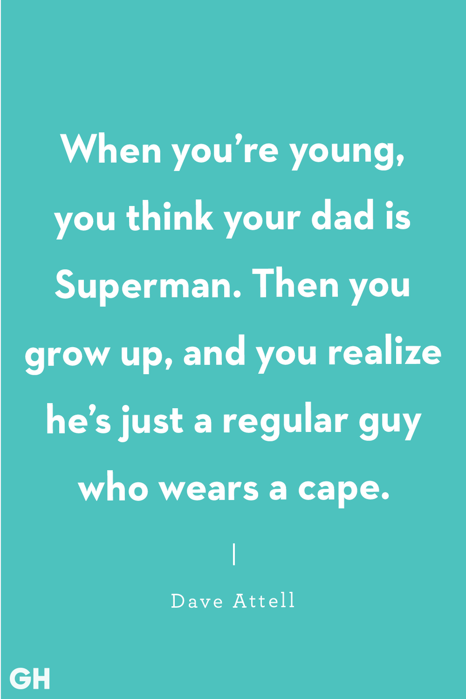 <p>When you’re young, you think your dad is Superman. Then you grow up, and you realize he’s just a regular guy who wears a cape.</p>