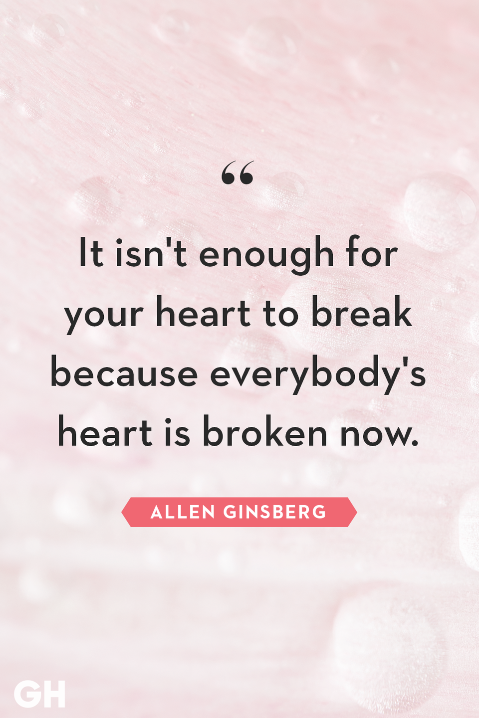 <p>It isn't enough for your heart to break because everybody's heart is broken now.</p>