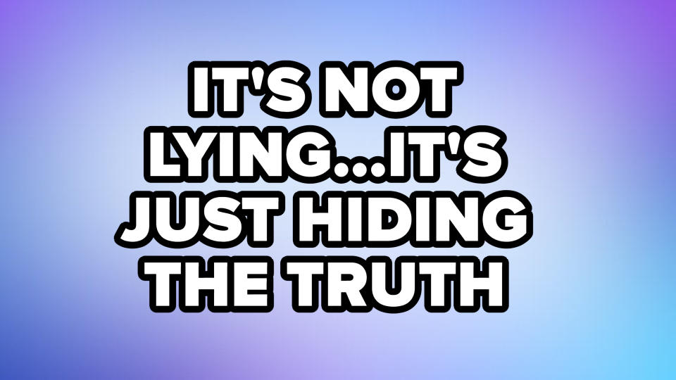 "it's not lying...it's just hiding the truth"