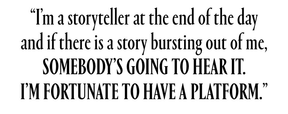 “I’m a storyteller at the end of the day and if there is a story bursting out of me, somebody’s going to hear it,”