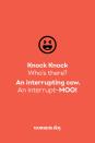 <p><strong>Knock Knock.</strong></p><p><em>Who’s there?</em></p><p><strong>An interrupting cow.</strong></p><p><em>An interrupt — </em><strong>MOO!</strong></p>