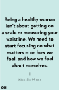 <p>"Being a healthy woman isn’t about getting on a scale or measuring your waistline. We need to start focusing on what matters — on how we feel, and how we feel about ourselves." </p>