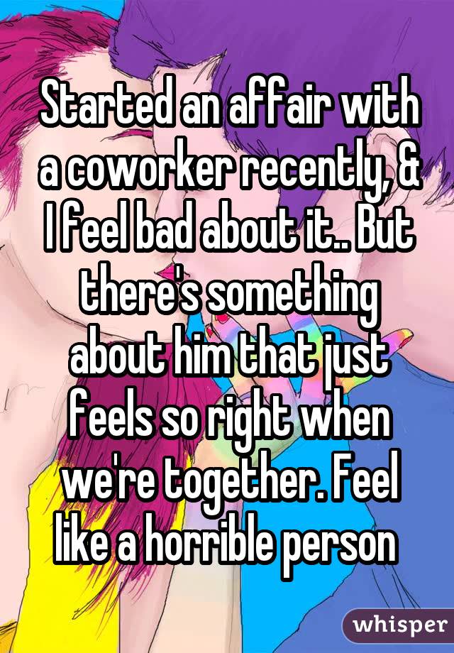 Started an affair with a coworker recently, & I feel bad about it.. But there's something about him that just feels so right when we're together. Feel like a horrible person