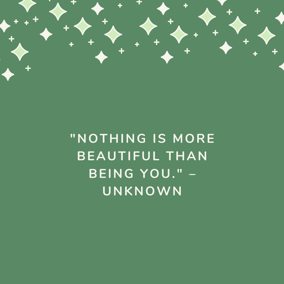 "Nothing is more beautiful than being you." –Unknown