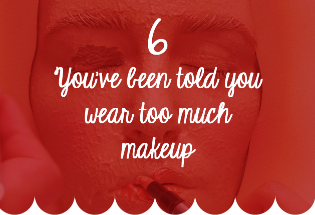 You wear too much makeup