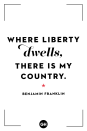 <p>Where liberty dwells, there is my country.</p>