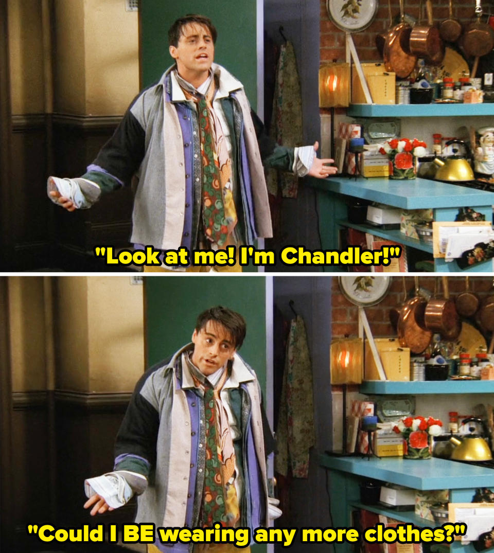 look at me, i'm chandler, could i be wearing any more clothes
