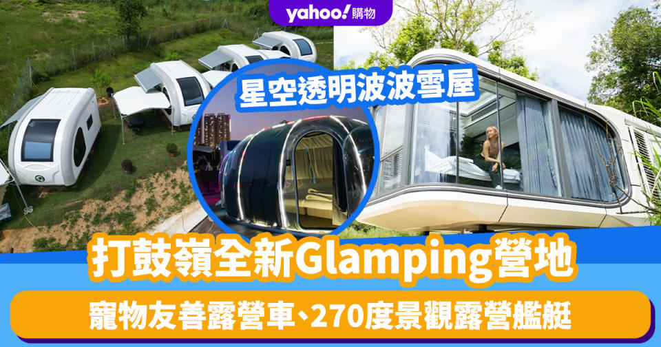 Glamping推介｜打鼓嶺全新Glamping營地人均$400起！星空透明波波雪屋、寵物友善露營車、270度景觀露營艦艇