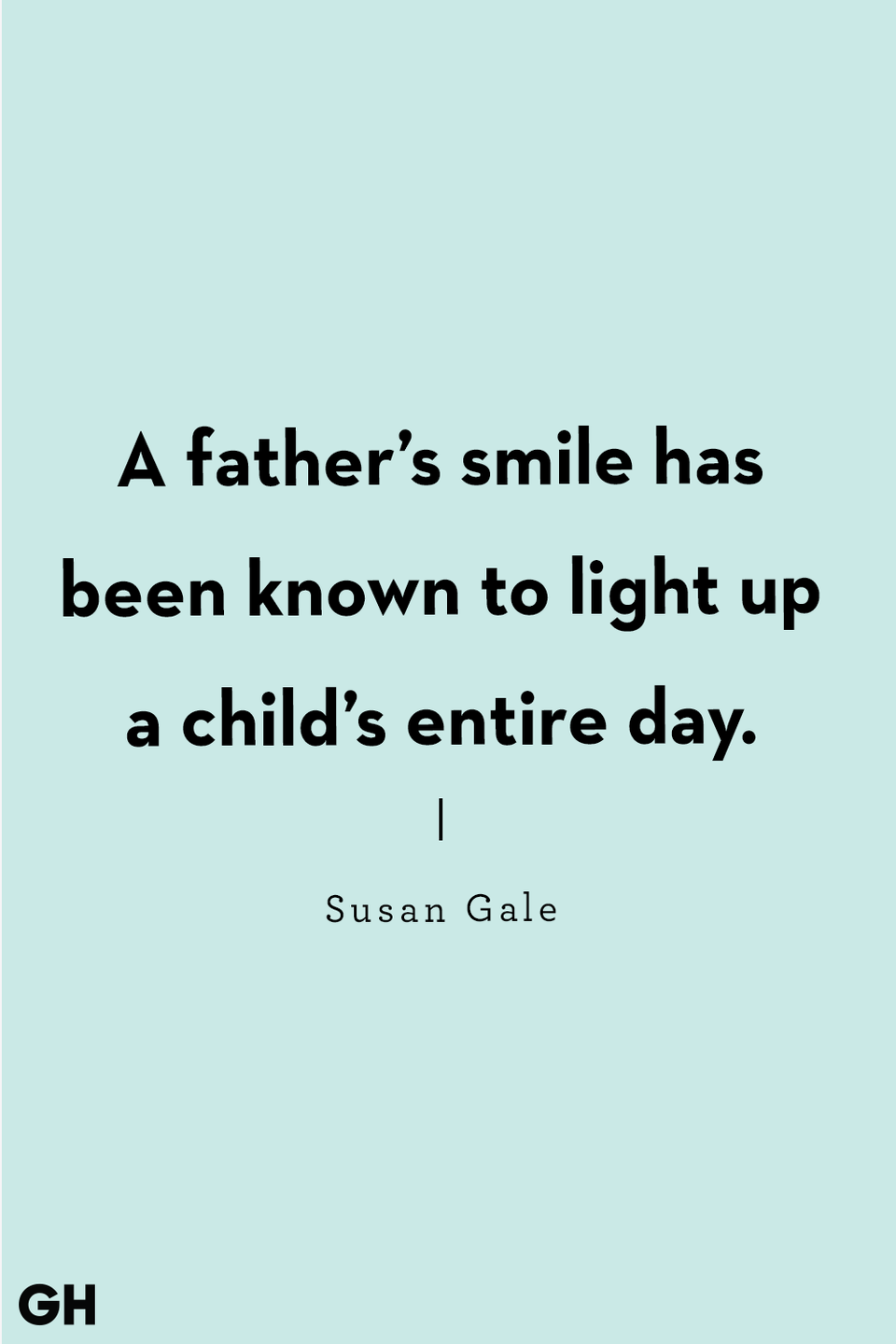 <p>“A father’s smile has been known to light up a child’s entire day.”</p>