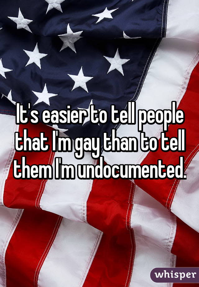 It's easier to tell people that I'm gay than to tell them I'm undocumented.