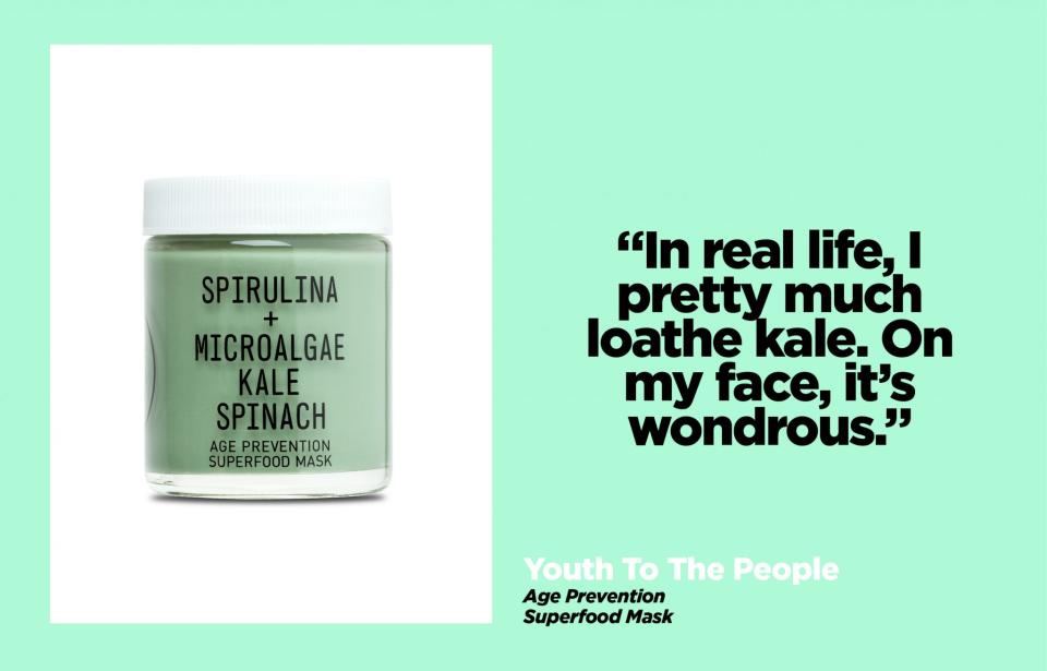 <p>In real life, I pretty much loathe kale. On my face, it’s wondrous, thanks to this little bottle of green stuff. I bet if I ate this combo of spirulina, algae, spinach, and kale for dinner, my body would feel as refreshed as my face looks after applying it. $44, <a rel="nofollow noopener" href="http://www.sephora.com/spirulina-microalgae-kale-spinach-age-prevention-superfood-mask-P417939" target="_blank" data-ylk="slk:sephora.com;elm:context_link;itc:0;sec:content-canvas" class="link ">sephora.com</a> </p>