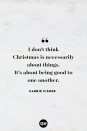 <p>I don't think Christmas is necessarily about things. It's about being good to one another. </p>