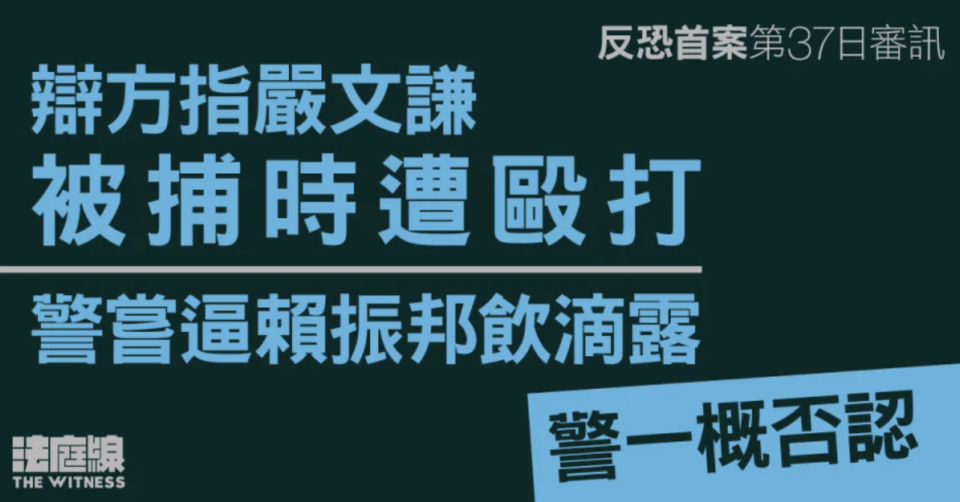 反恐首案｜辯方指嚴文謙被捕時遭毆打 警嘗逼賴振邦飲滴露 警否認