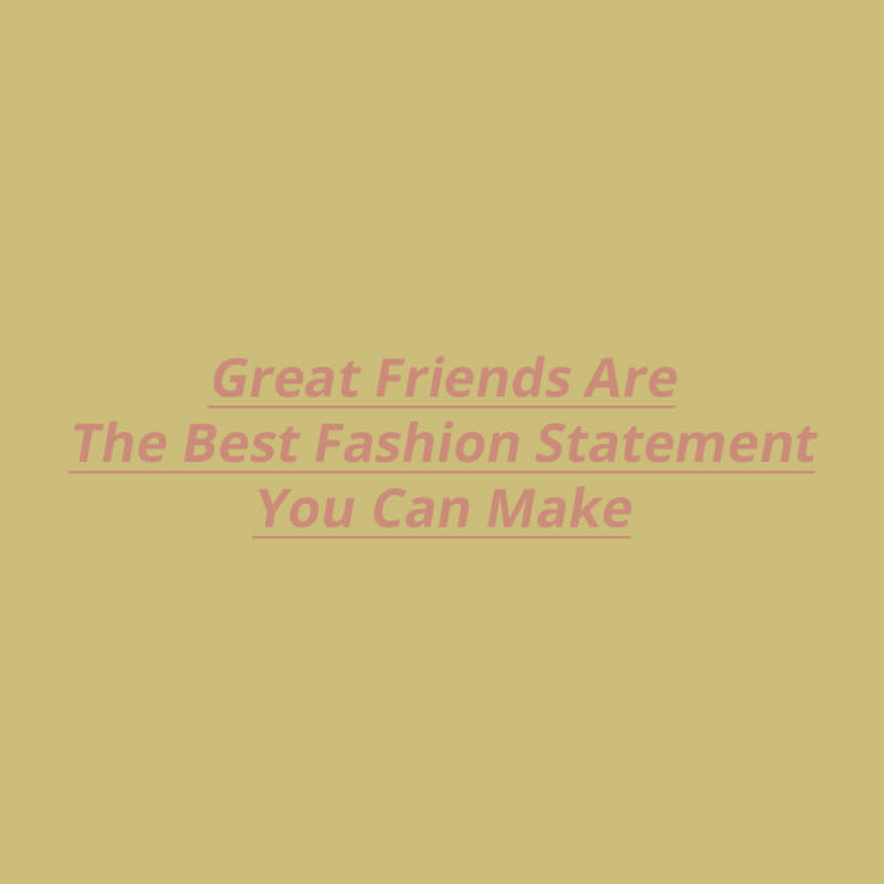 Great Friends Are The Best Fashion Statement You Can Make