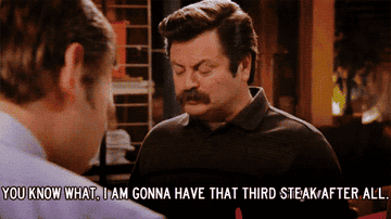 GIF of Ron Swanson saying, You know what, I'm gonna have that third steak after all