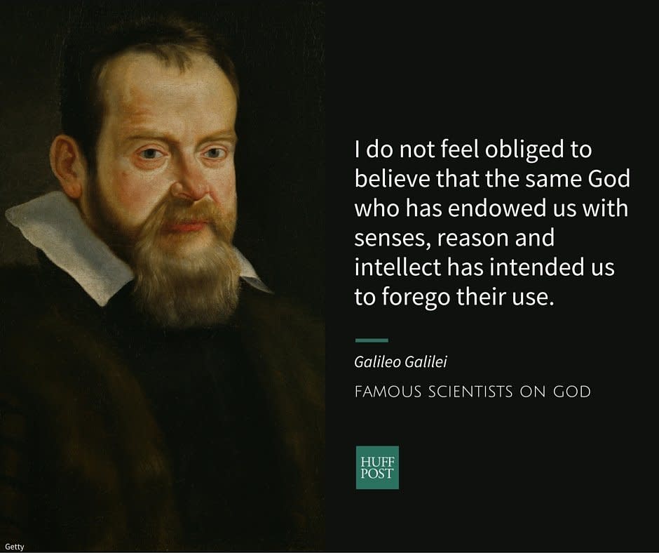 The astronomer and scientist Galileo Galilei was famously convicted of heresy by the Roman Catholic Church for <a href="http://www.biography.com/people/galileo-9305220#synopsis" target="_blank">supporting</a> the theory that the planets revolved around the sun.&nbsp;In private letters, he <a href="http://www.biography.com/people/galileo-9305220#controversial-findings" target="_blank">confirmed</a> that his beliefs hadn't changed.<br /><br />Writing to the&nbsp;Grand Duchess Christina of Tuscany, Galileo <a href="https://www.brainpickings.org/2013/02/15/galileo-letter-to-duchess-of-tuscany/" target="_blank">criticized</a> philosophers of his&nbsp;time who&nbsp;blindly&nbsp;valued Biblical authority over scientific evidence.<br /><br /><i>"I do not feel obliged to believe that the same God who has endowed us with senses, reason and intellect has intended us to forego their use and by some other means to give us knowledge which we can attain by them. He would not require us to deny sense and reason in physical matters which are set before our eyes and minds by direct experience or necessary demonstrations."</i>