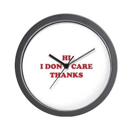 <i>Hi I Don't Care Thanks Wall Clock, <a href="http://www.cafepress.com/+hi_i_dont_care_thanks_wall_clock,672177757" target="_blank">$24.99</a></i>