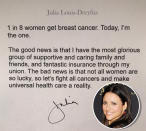 <p>Coming off her sixth consecutive Emmy win for her role in <em>Veep</em>, Julia Louis-Dreyfus revealed in September that she was battling breast cancer. She had been <a rel="nofollow noopener" href="http://people.com/celebrity/julia-louis-dreyfus-announces-shes-battling-breast-cancer/" target="_blank" data-ylk="slk:diagnosed the day after the Emmy Awards;elm:context_link;itc:0;sec:content-canvas" class="link ">diagnosed the day after the Emmy Awards</a>. “1 in 8 women get breast cancer. Today, I’m the one,” Louis-Dreyfus shared soon after. “The good news is that I have the most glorious group of supportive and caring family and friends. The bad news is that not all women are so lucky, so let’s fight all cancers and make universal health care a reality.” In October, she posted that she had <a rel="nofollow" href="https://www.yahoo.com/entertainment/julia-louis-dreyfus-reveals-she-014733987.html" data-ylk="slk:completed;elm:context_link;itc:0;sec:content-canvas;outcm:mb_qualified_link;_E:mb_qualified_link;ct:story;" class="link  yahoo-link">completed</a> her second round of chemotherapy. (Photo: Instagram/Julia Louis-Dreyfus/Getty Images) </p>