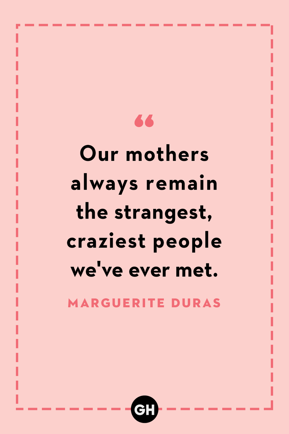 <p>Our mothers always remain the strangest, craziest people we've ever met.</p>