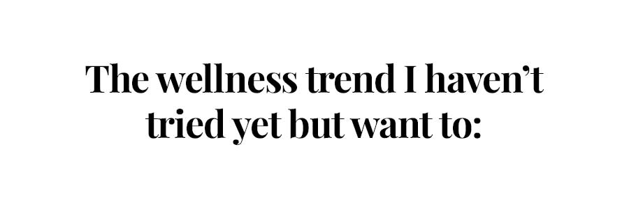 The wellness trend I haven't tried yet but want to: