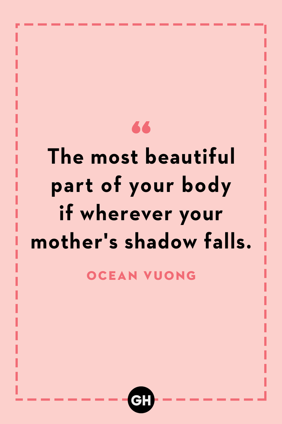 <p>The most beautiful part of your body if wherever your mother's shadow falls.</p>