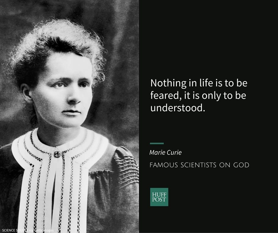 <a href="http://www.biography.com/people/marie-curie-9263538" target="_blank">Marie Curie</a>, a physicist, was <a href="https://humanism.org.uk/humanism/the-humanist-tradition/19th-century-freethinkers/marie-and-pierre-curie/" target="_blank">brought</a> up in the Catholic faith, but <a href="https://humanism.org.uk/humanism/the-humanist-tradition/19th-century-freethinkers/marie-and-pierre-curie/" target="_blank">reportedly</a> became agnostic in her teens. She went on to become the<a href="http://www.nobelprize.org/nobel_prizes/physics/laureates/1903/marie-curie-bio.html" target="_blank"> first woman</a> to win a Nobel Prize. Both Marie and her husband&nbsp;Pierre Curie <a href="https://ffrf.org/news/day/dayitems/item/14637-marie-curie" target="_blank">did not follow</a> any specific religion.<br /><br />She is <a href="https://www.brainpickings.org/2012/04/06/what-is-science/" target="_blank">quoted</a> as saying:<br /><br /><i>"Nothing in life is to be feared, it is only to be understood. Now is the time to understand more, so that we may fear less."</i>