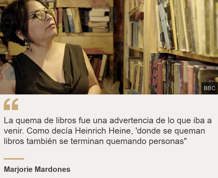 "La quema de libros fue una advertencia de lo que iba a venir. Como decía Heinrich Heine, 'donde se queman libros también se terminan quemando personas"", Source: Marjorie Mardones, Source description: , Image: 