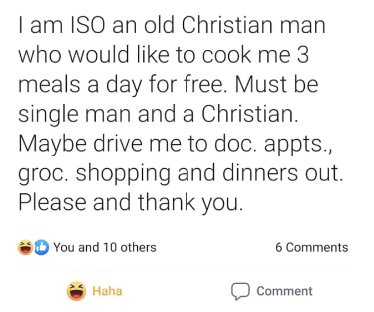 "ISO an old Christian man who would like to cook me 3 meals a day for free; must be a single man and a Christian" and "maybe drive me to doc appts, grocery shopping and dinners out; please and thank you"