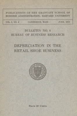 Harvard University, Bureau of Business Research, &quot;Depreciation in the Retail Shoe Business,&quot; Cambridge, Mass.: Harvard University Press, 1915. Baker Library, Harvard Business School