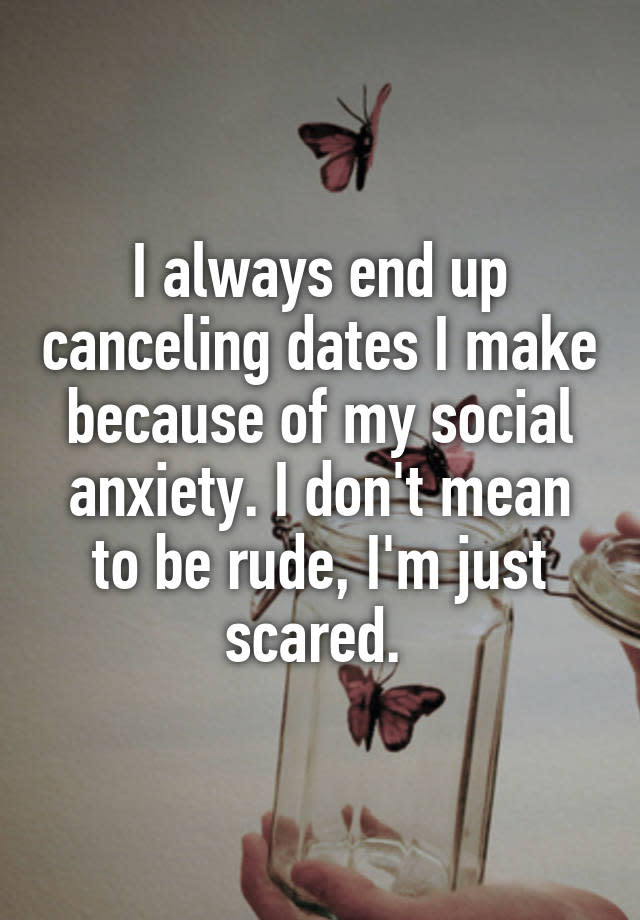 I always end up canceling dates I make because of my social anxiety. I don