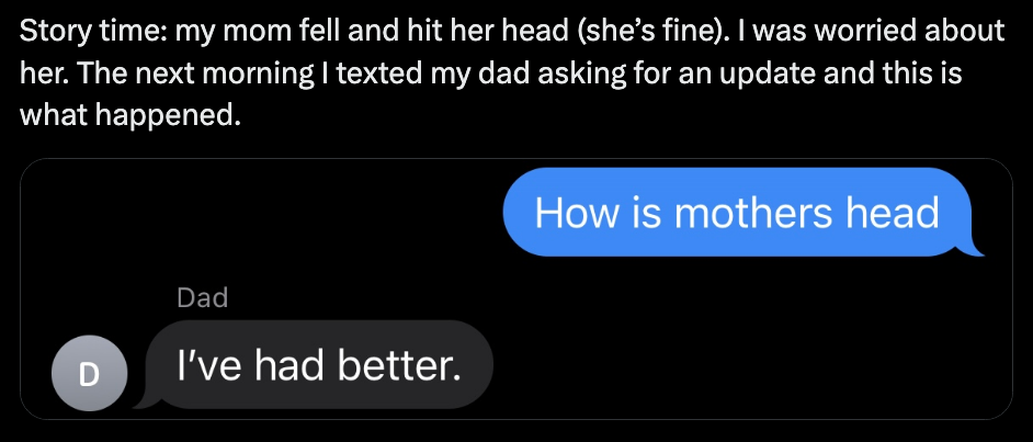child asks how the mother's head is because she fell and dad responds, i've had better
