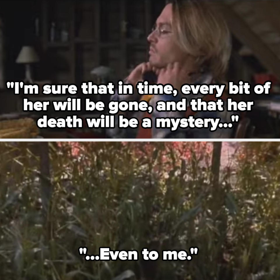 Mort says "I'm sure that in time, every bit of her will be gone, and that her death will be a mystery, even to me" as the camera pans to the cornfield