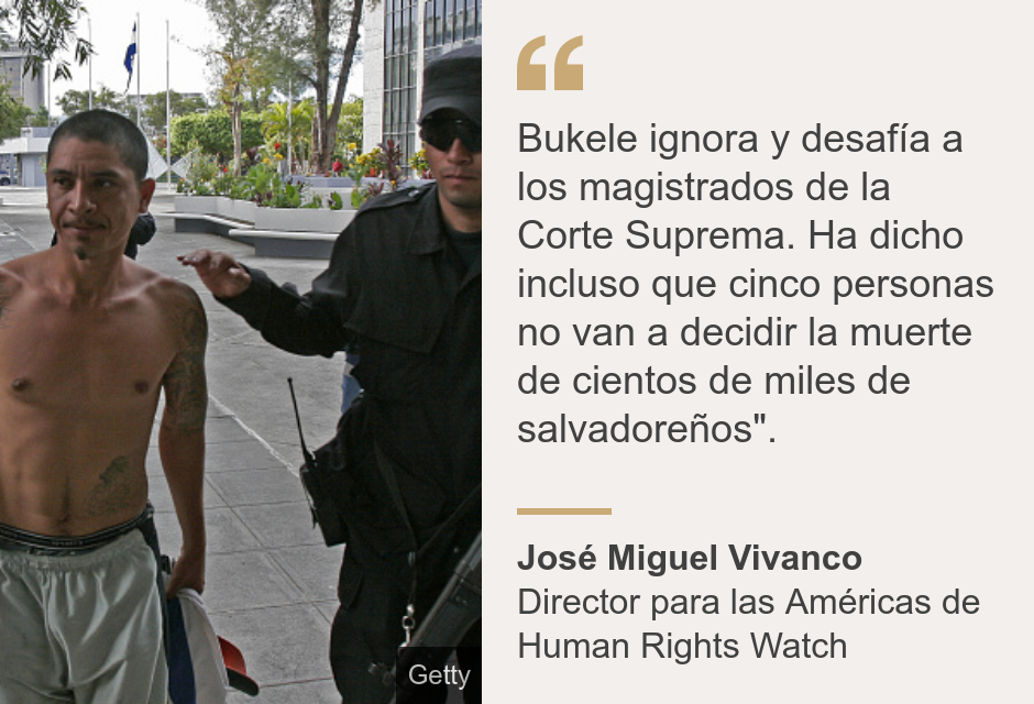 "Bukele ignora y desafía a los magistrados de la Corte Suprema. Ha dicho incluso que cinco personas no van a decidir la muerte de cientos de miles de salvadoreños".", Source: José Miguel Vivanco, Source description: Director para las Américas de Human Rights Watch, Image: Un presunto criminal acompañado por oficiales policiales. 