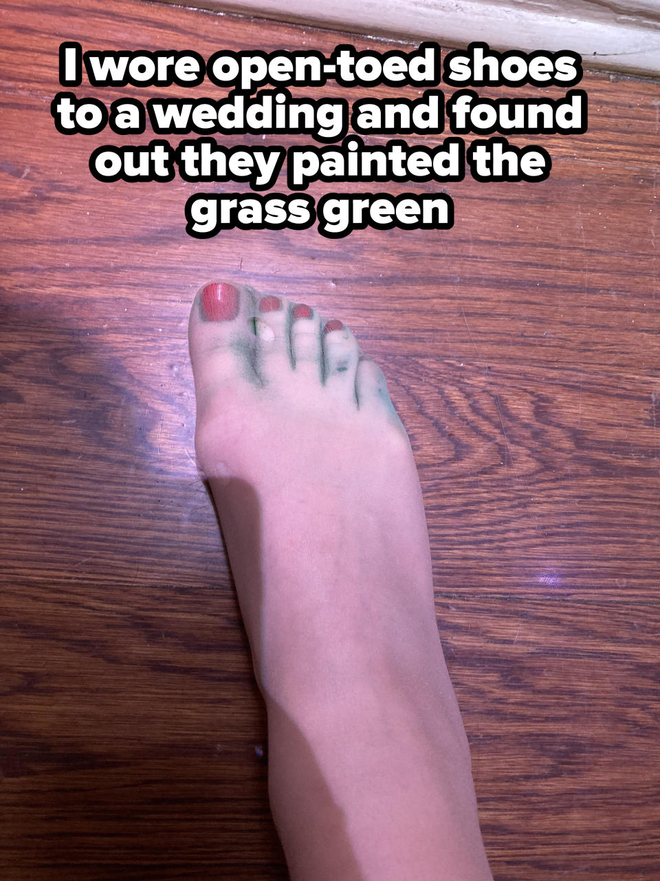 a person with green paint on their foot and the words &quot;I wore open-toed shoes to a wedding and found out they painted the grass green&quot;